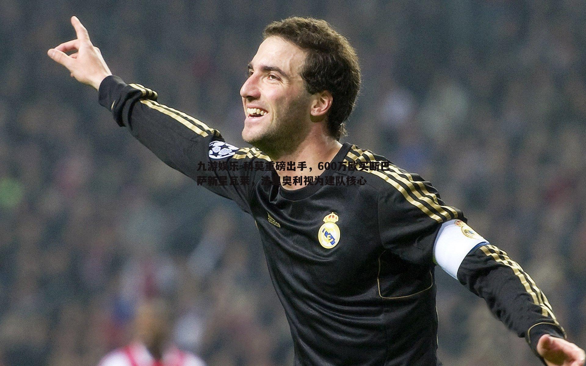 科莫重磅出手,600万欧买断巴萨新星瓦莱,法里奥利视为建队核心