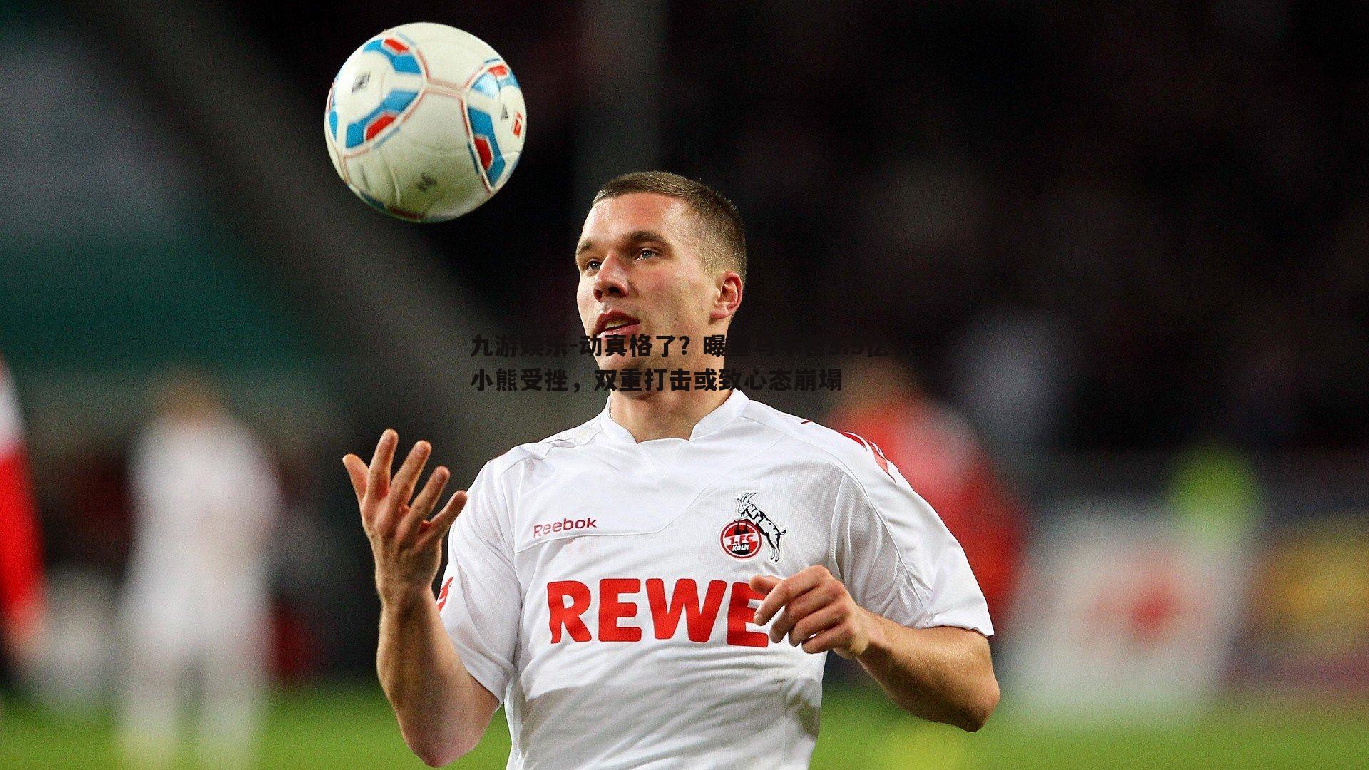 动真格了？曝皇马不舍3.5亿，小熊受挫，双重打击或致心态崩塌