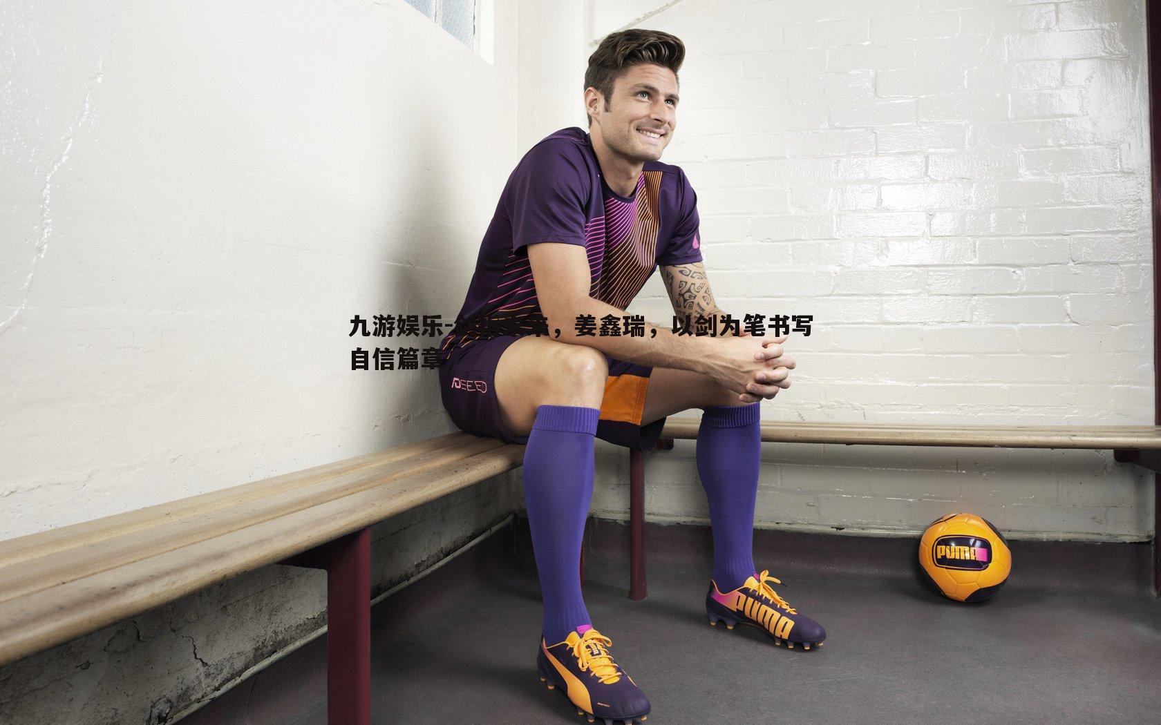 剑指未来，姜鑫瑞，以剑为笔书写自信篇章